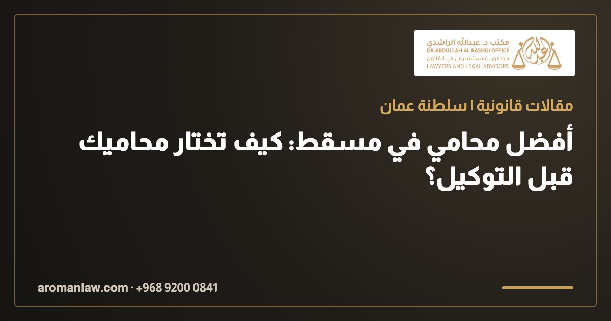 أفضل محامي في مسقط: كيف تختار محاميك قبل التوكيل؟