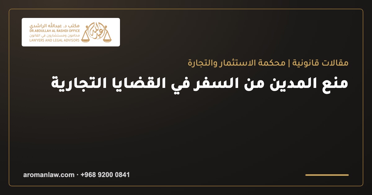منع المدين من السفر في القضايا التجارية بعمان: الشروط والإجراءات